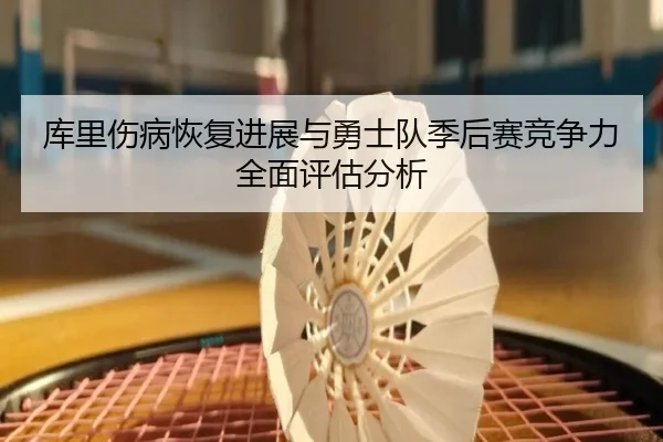 库里伤病恢复进展与勇士队季后赛竞争力全面评估分析